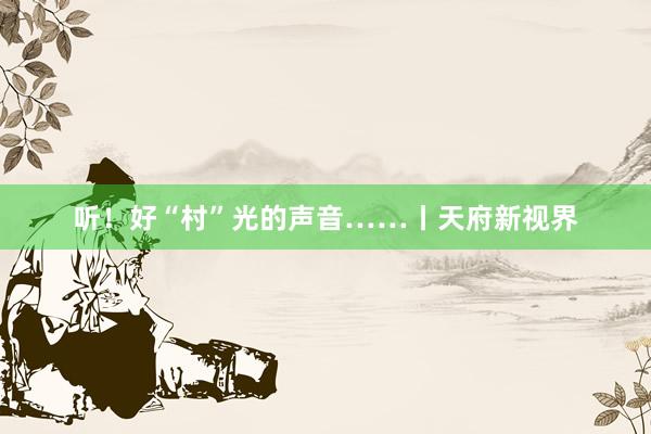 听！好“村”光的声音……丨天府新视界