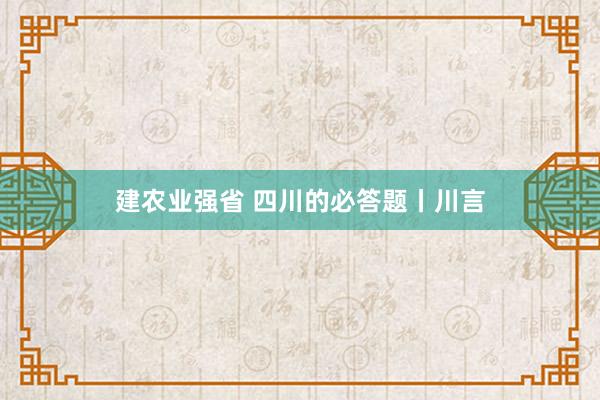 建农业强省 四川的必答题丨川言