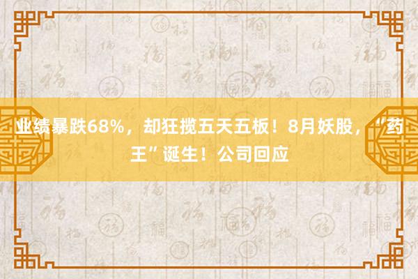 业绩暴跌68%，却狂揽五天五板！8月妖股，“药王”诞生！公司回应