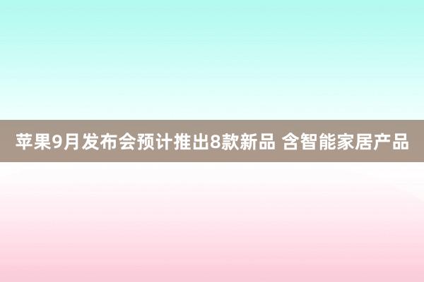 苹果9月发布会预计推出8款新品 含智能家居产品