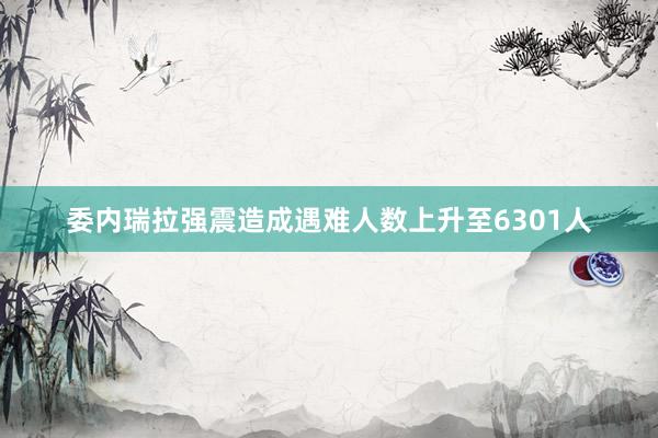 委内瑞拉强震造成遇难人数上升至6301人