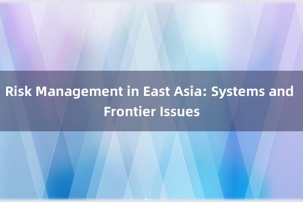 Risk Management in East Asia: Systems and Frontier Issues