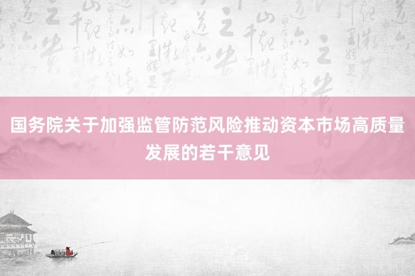 国务院关于加强监管防范风险推动资本市场高质量发展的若干意见