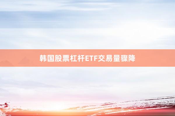 韩国股票杠杆ETF交易量骤降