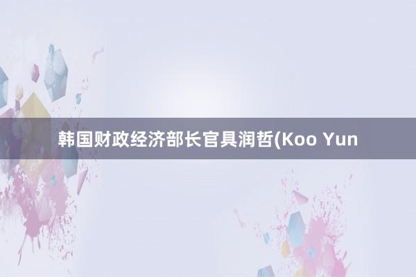 韩国财政经济部长官具润哲(Koo Yun