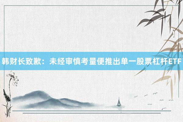 韩财长致歉：未经审慎考量便推出单一股票杠杆ETF