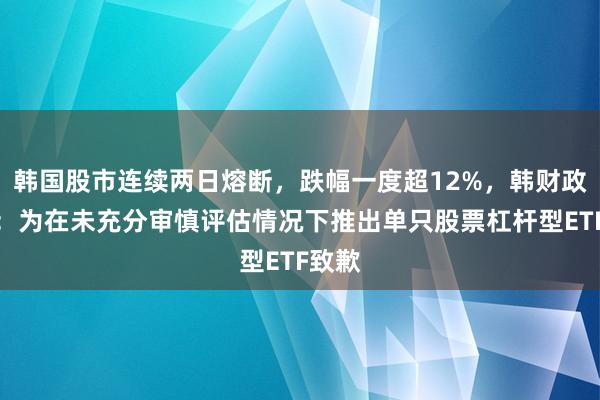 韩国股市连续两日熔断，跌幅一度超12%，韩财政部长：为在未充分审慎评估情况下推出单只股票杠杆型ETF致歉
