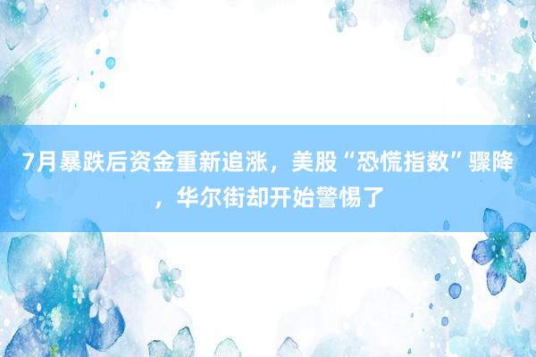 7月暴跌后资金重新追涨，美股“恐慌指数”骤降，华尔街却开始警惕了