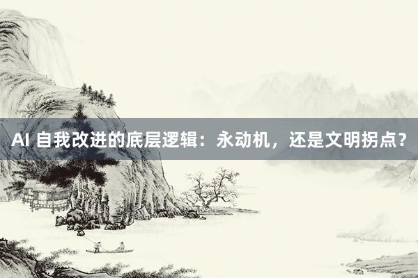 AI 自我改进的底层逻辑：永动机，还是文明拐点？
