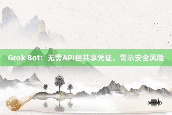 Grok Bot：无需API但共享凭证，警示安全风险