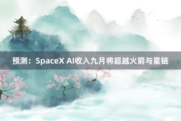 预测：SpaceX AI收入九月将超越火箭与星链