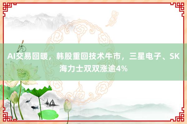 AI交易回暖，韩股重回技术牛市，三星电子、SK海力士双双涨逾4%