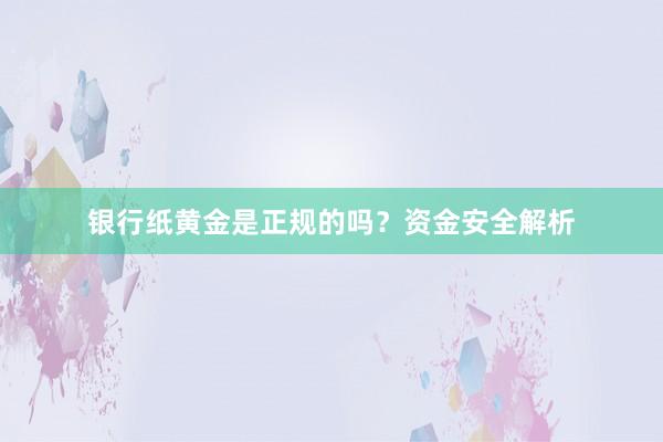 银行纸黄金是正规的吗？资金安全解析
