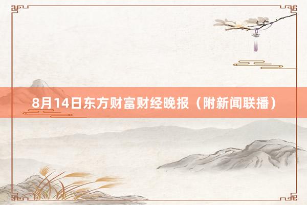 8月14日东方财富财经晚报（附新闻联播）