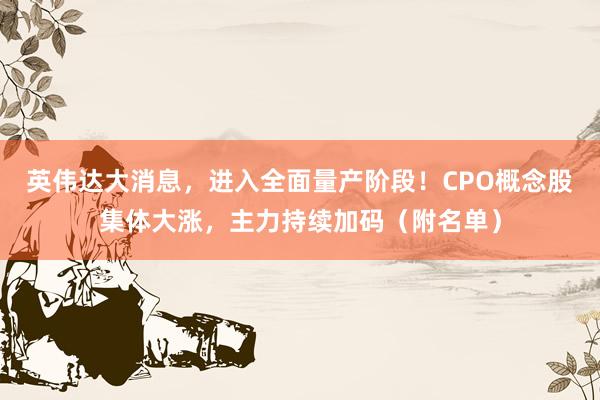 英伟达大消息，进入全面量产阶段！CPO概念股集体大涨，主力持续加码（附名单）