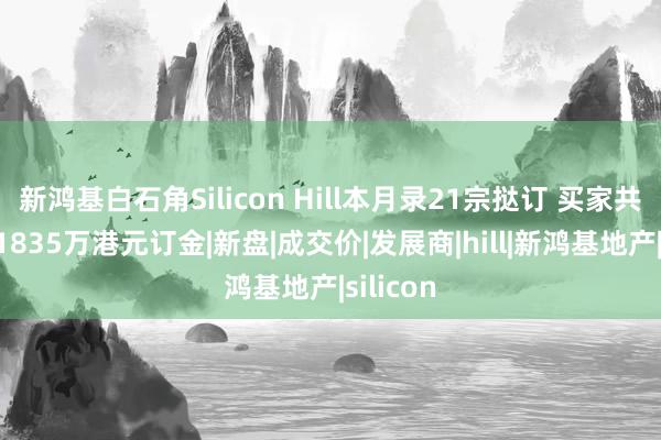 新鸿基白石角Silicon Hill本月录21宗挞订 买家共损失逾1835万港元订金|新盘|成交价|发展商|hill|新鸿基地产|silicon