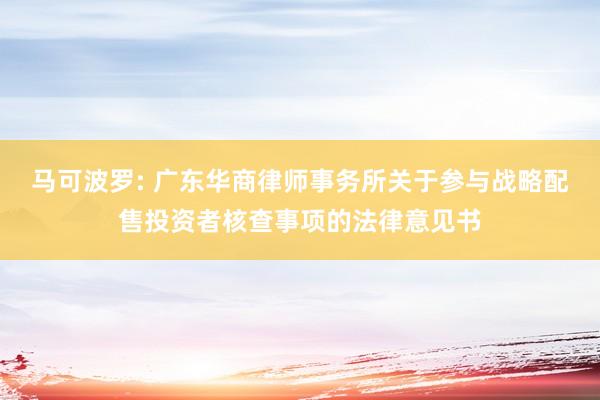 马可波罗: 广东华商律师事务所关于参与战略配售投资者核查事项的法律意见书