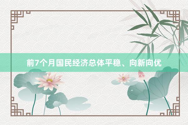 前7个月国民经济总体平稳、向新向优