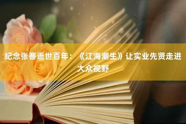 纪念张謇逝世百年：《江海潮生》让实业先贤走进大众视野