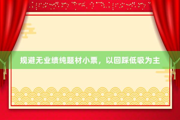 规避无业绩纯题材小票，以回踩低吸为主