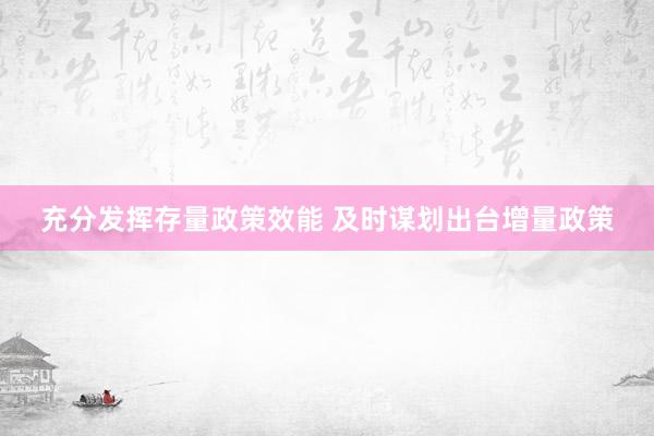 充分发挥存量政策效能 及时谋划出台增量政策