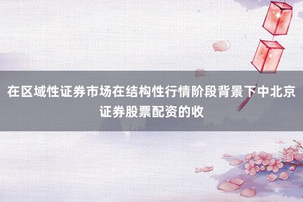 在区域性证券市场在结构性行情阶段背景下中北京证券股票配资的收