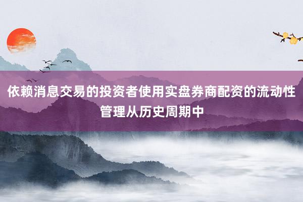 依赖消息交易的投资者使用实盘券商配资的流动性管理从历史周期中