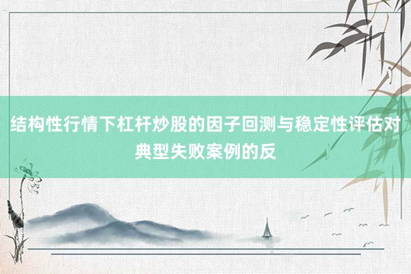 结构性行情下杠杆炒股的因子回测与稳定性评估对典型失败案例的反