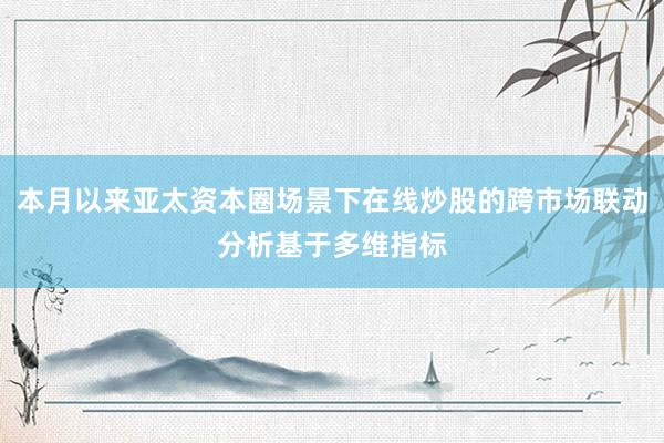 本月以来亚太资本圈场景下在线炒股的跨市场联动分析基于多维指标