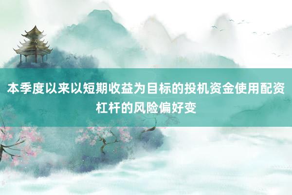 本季度以来以短期收益为目标的投机资金使用配资杠杆的风险偏好变