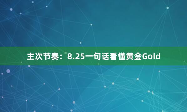 主次节奏：8.25一句话看懂黄金Gold