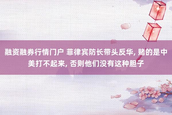 融资融券行情门户 菲律宾防长带头反华, 赌的是中美打不起来, 否则他们没有这种胆子