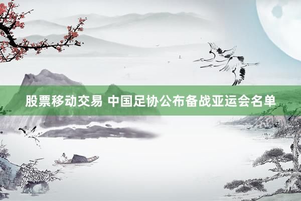 股票移动交易 中国足协公布备战亚运会名单