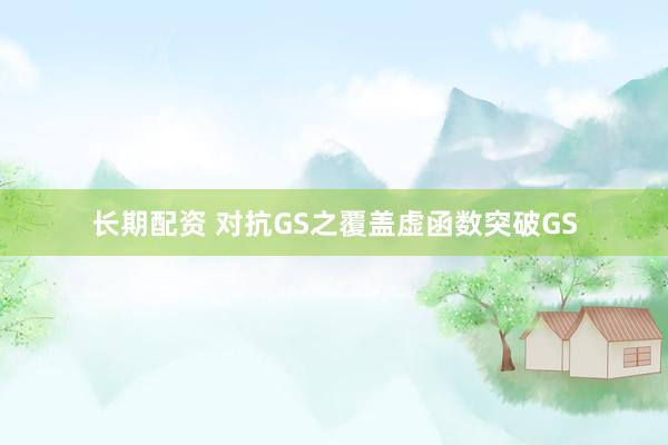 长期配资 对抗GS之覆盖虚函数突破GS
