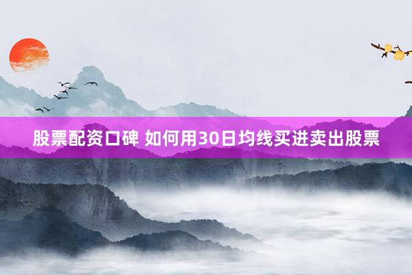股票配资口碑 如何用30日均线买进卖出股票