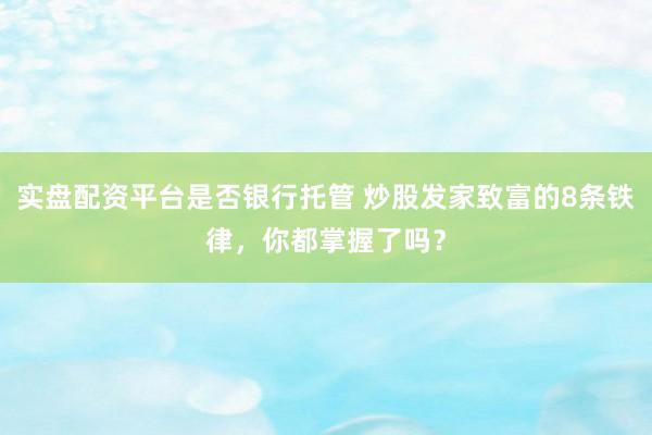 实盘配资平台是否银行托管 炒股发家致富的8条铁律，你都掌握了吗？