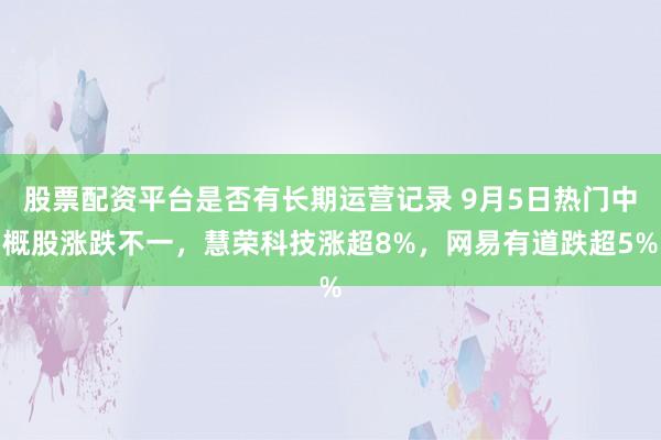 股票配资平台是否有长期运营记录 9月5日热门中概股涨跌不一，慧荣科技涨超8%，网易有道跌超5%