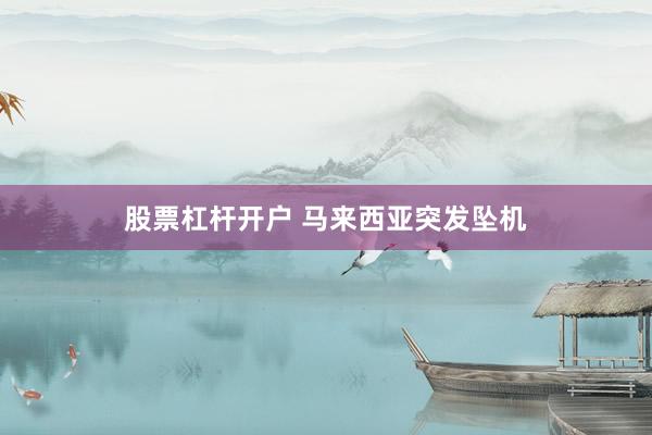 股票杠杆开户 马来西亚突发坠机