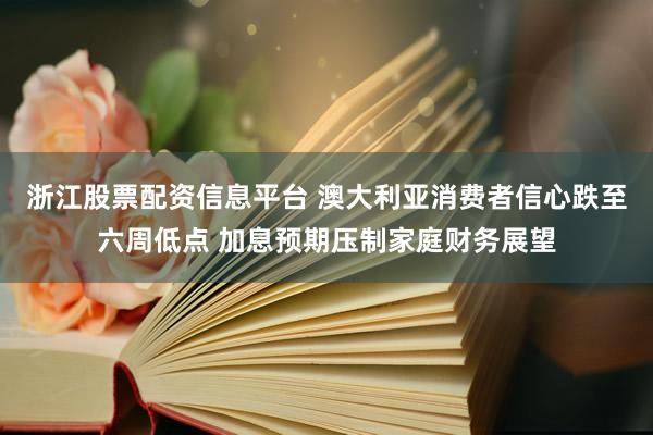 浙江股票配资信息平台 澳大利亚消费者信心跌至六周低点 加息预期压制家庭财务展望