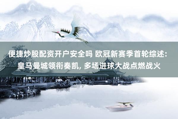 便捷炒股配资开户安全吗 欧冠新赛季首轮综述: 皇马曼城领衔奏凯, 多场进球大战点燃战火