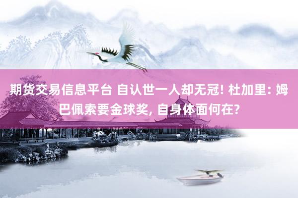 期货交易信息平台 自认世一人却无冠! 杜加里: 姆巴佩索要金球奖, 自身体面何在?