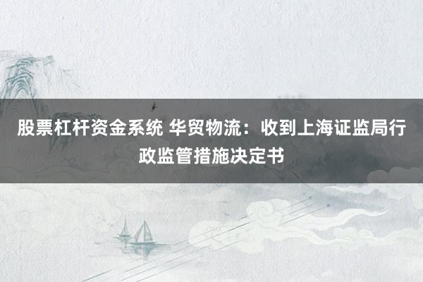 股票杠杆资金系统 华贸物流：收到上海证监局行政监管措施决定书