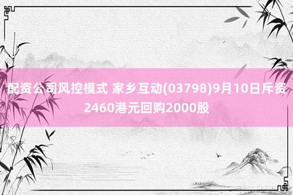 配资公司风控模式 家乡互动(03798)9月10日斥资2460港元回购2000股