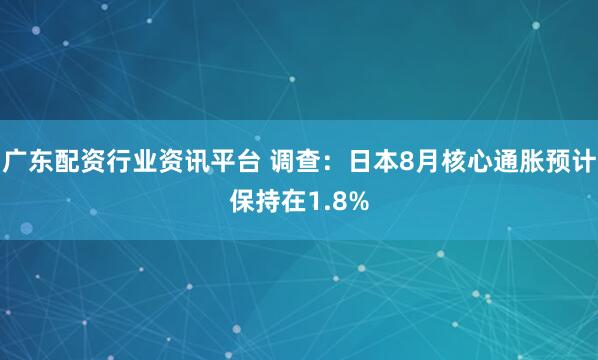 广东配资行业资讯平台 调查：日本8月核心通胀预计保持在1.8%