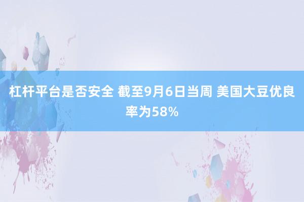 杠杆平台是否安全 截至9月6日当周 美国大豆优良率为58%