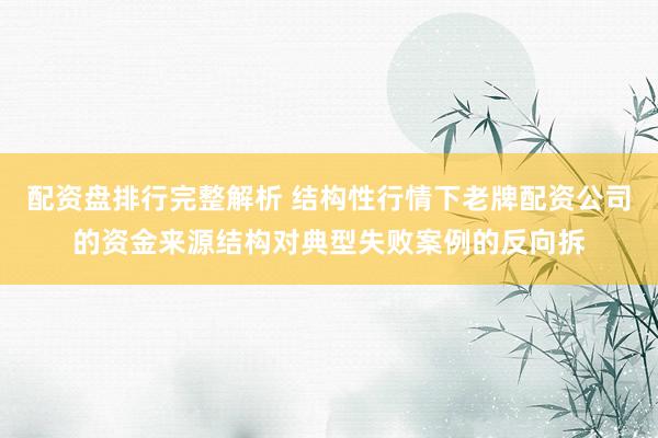 配资盘排行完整解析 结构性行情下老牌配资公司的资金来源结构对典型失败案例的反向拆