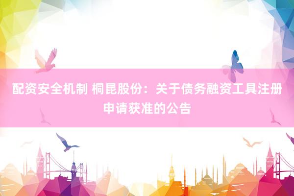 配资安全机制 桐昆股份：关于债务融资工具注册申请获准的公告