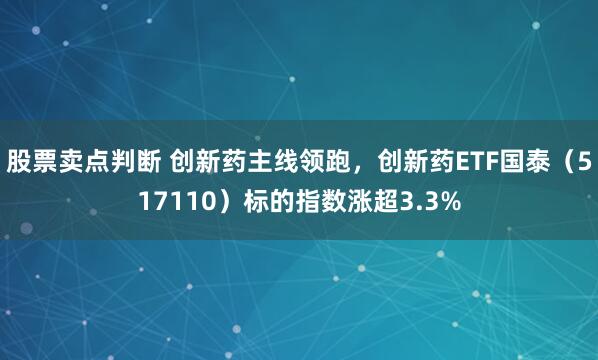 股票卖点判断 创新药主线领跑，创新药ETF国泰（517110）标的指数涨超3.3%