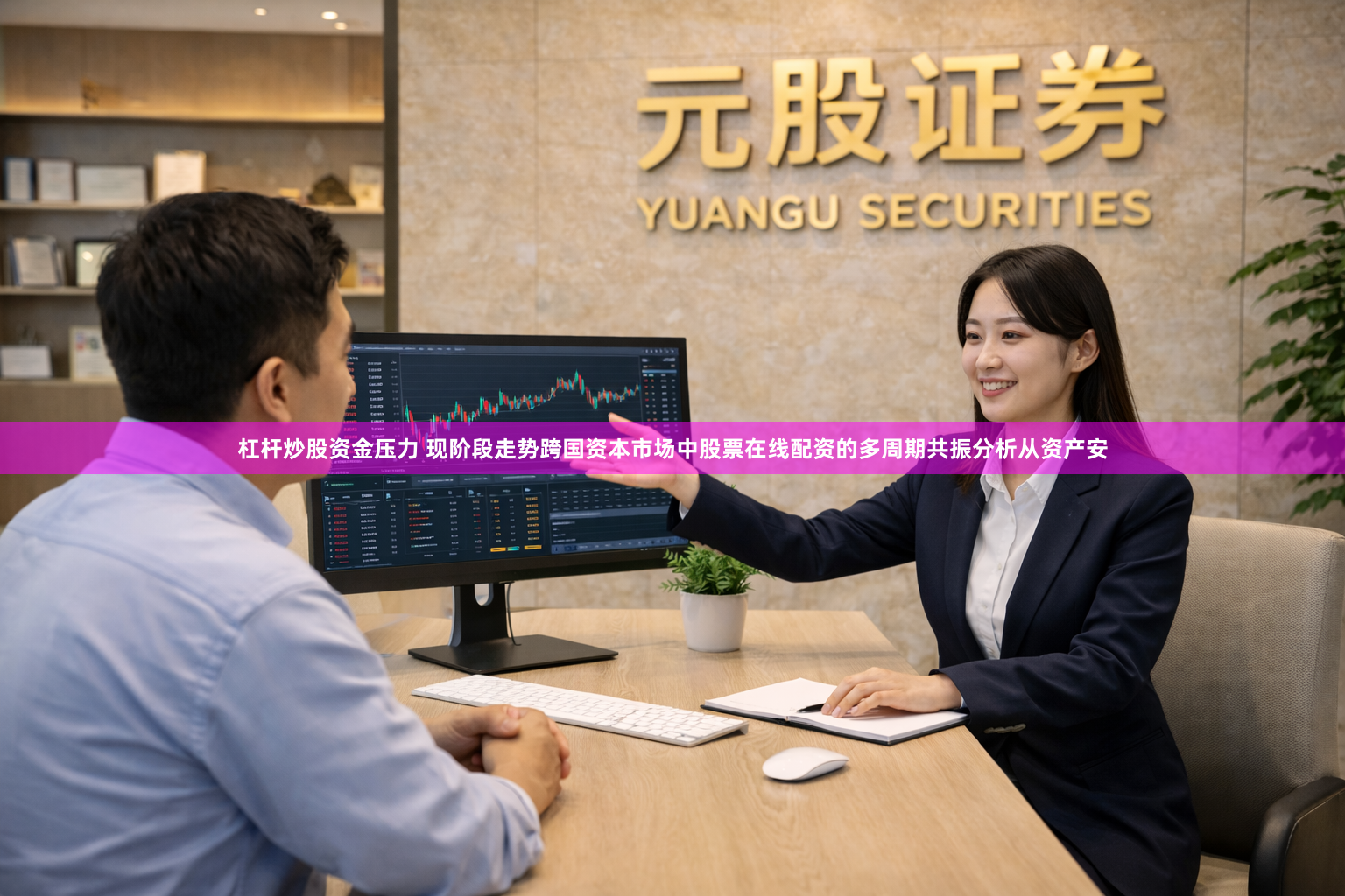 杠杆炒股资金压力 现阶段走势跨国资本市场中股票在线配资的多周期共振分析从资产安