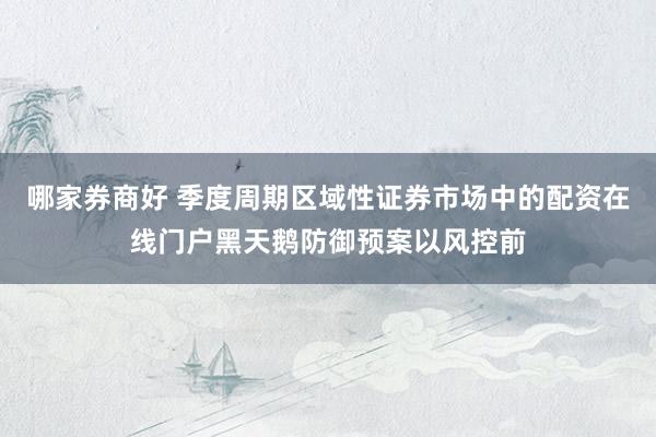 哪家券商好 季度周期区域性证券市场中的配资在线门户黑天鹅防御预案以风控前
